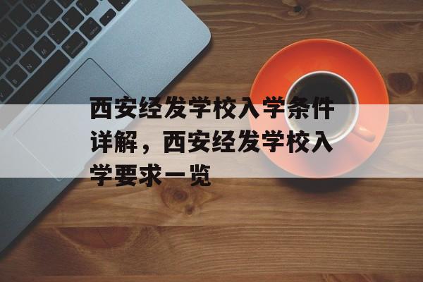 西安经发学校入学条件详解,西安经发学校入学要求一览 西安经发学校入学条件详解,西安经发学校入学要求一览
