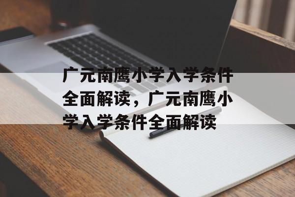 广元南鹰小学入学条件全面解读,广元南鹰小学入学条件全面解读 广元南鹰小学入学条件全面解读,广元南鹰小学入学条件全面解读