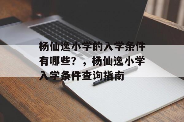 杨仙逸小学的入学条件有哪些？，杨仙逸小学入学条件查询指南