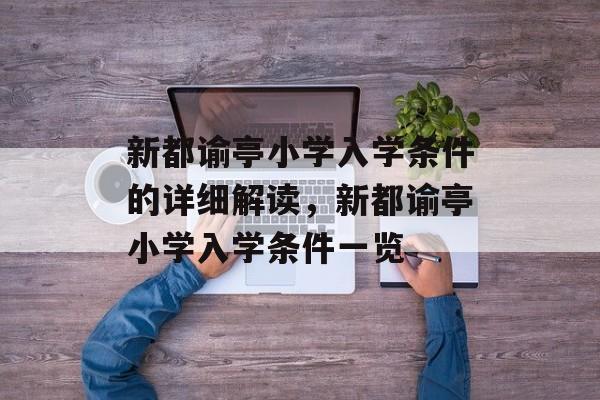 新都谕亭小学入学条件的详细解读,新都谕亭小学入学条件一览 新都谕亭小学入学条件的详细解读,新都谕亭小学入学条件一览