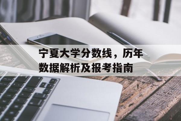 宁夏大学分数线,历年数据解析及报考指南 宁夏大学分数线,历年数据解析及报考指南