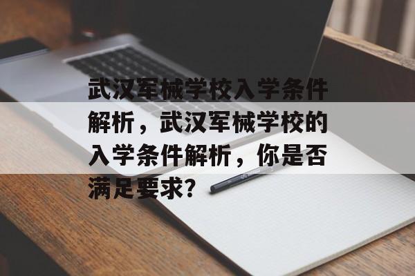 武汉军械学校入学条件解析,武汉军械学校的入学条件解析,你是否满足要求? 武汉军械学校入学条件解析,武汉军械学校的入学条件解析,你是否满足要求?