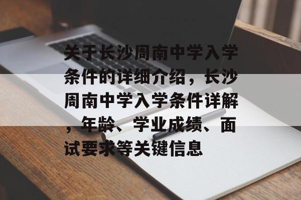 关于长沙周南中学入学条件的详细介绍，长沙周南中学入学条件详解，年龄、学业成绩、面试要求等关键信息