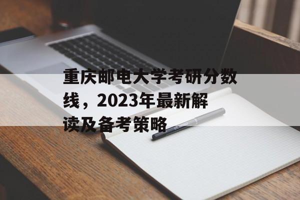 重庆邮电大学考研分数线，2023年最新解读及备考策略