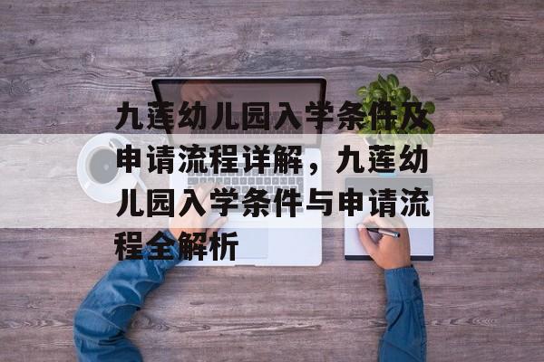 九莲幼儿园入学条件及申请流程详解,九莲幼儿园入学条件与申请流程全解析 九莲幼儿园入学条件及申请流程详解,九莲幼儿园入学条件与申请流程全解析