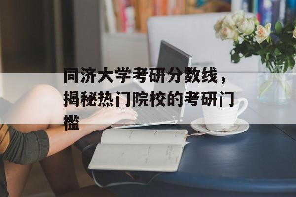 同济大学考研分数线,揭秘热门院校的考研门槛 同济大学考研分数线,揭秘热门院校的考研门槛