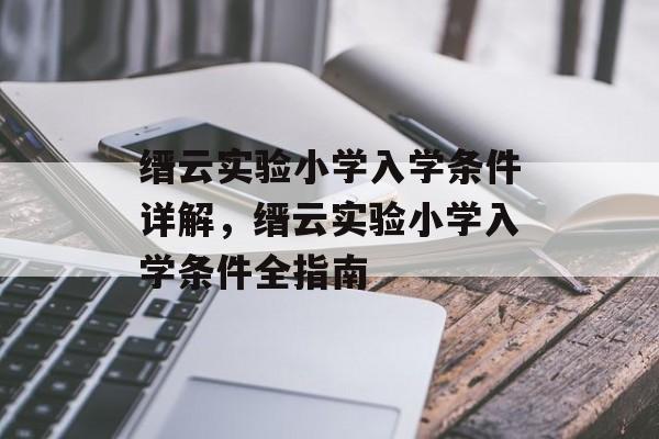缙云实验小学入学条件详解，缙云实验小学入学条件全指南