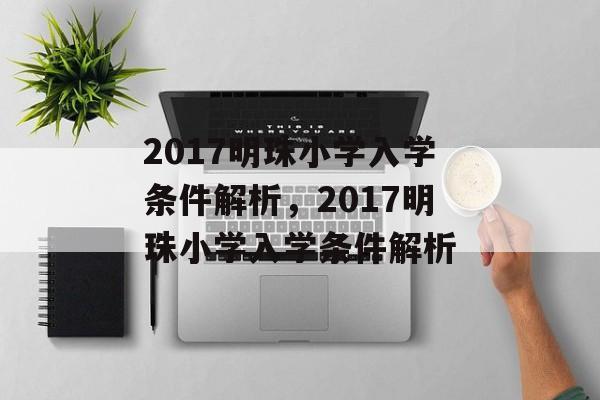 2017明珠小学入学条件解析,2017明珠小学入学条件解析 2017明珠小学入学条件解析,2017明珠小学入学条件解析