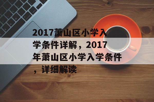 2017萧山区小学入学条件详解,2017年萧山区小学入学条件,详细解读 2017萧山区小学入学条件详解,2017年萧山区小学入学条件,详细解读
