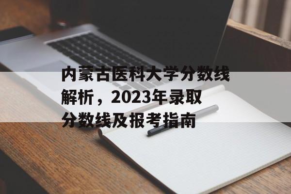 内蒙古医科大学分数线解析,2023年录取分数线及报考指南 内蒙古医科大学分数线解析,2023年录取分数线及报考指南