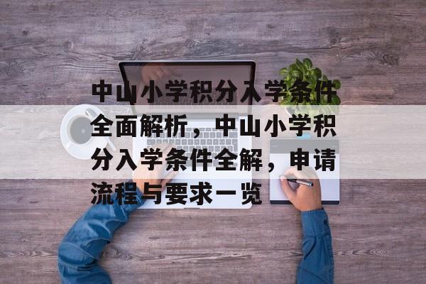中山小学积分入学条件全面解析,中山小学积分入学条件全解,申请流程与要求一览 中山小学积分入学条件全面解析,中山小学积分入学条件全解,申请流程与要求一览