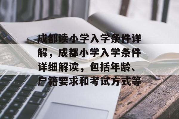 成都读小学入学条件详解，成都小学入学条件详细解读，包括年龄、户籍要求和考试方式等