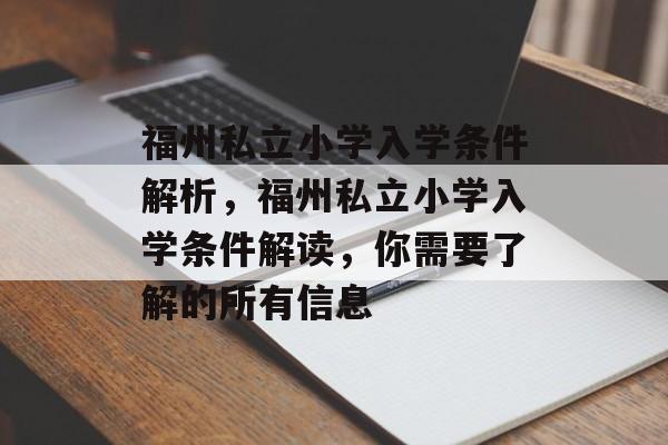 福州私立小学入学条件解析,福州私立小学入学条件解读,你需要了解的所有信息 福州私立小学入学条件解析,福州私立小学入学条件解读,你需要了解的所有信息