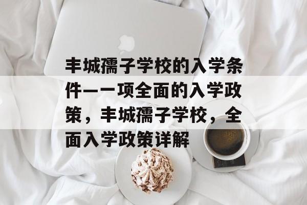 丰城孺子学校的入学条件—一项全面的入学政策，丰城孺子学校，全面入学政策详解
