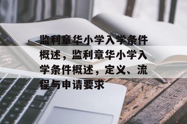 监利章华小学入学条件概述，监利章华小学入学条件概述，定义、流程与申请要求