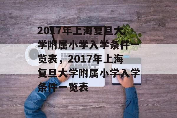 2017年上海复旦大学附属小学入学条件一览表，2017年上海复旦大学附属小学入学条件一览表