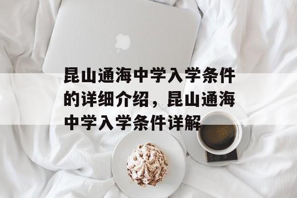 昆山通海中学入学条件的详细介绍,昆山通海中学入学条件详解 昆山通海中学入学条件的详细介绍,昆山通海中学入学条件详解