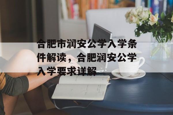 合肥市润安公学入学条件解读,合肥润安公学入学要求详解 合肥市润安公学入学条件解读,合肥润安公学入学要求详解