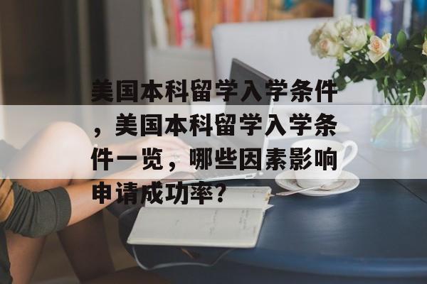 美国本科留学入学条件,美国本科留学入学条件一览,哪些因素影响申请成功率? 美国本科留学入学条件,美国本科留学入学条件一览,哪些因素影响申请成功率?