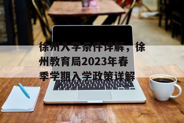 徐州入学条件详解，徐州教育局2023年春季学期入学政策详解