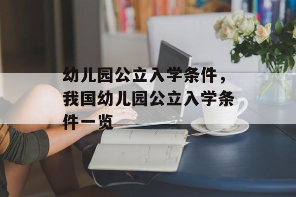 幼儿园公立入学条件,我国幼儿园公立入学条件一览 幼儿园公立入学条件,我国幼儿园公立入学条件一览