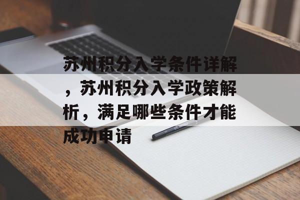 苏州积分入学条件详解,苏州积分入学政策解析,满足哪些条件才能成功申请 苏州积分入学条件详解,苏州积分入学政策解析,满足哪些条件才能成功申请