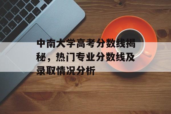 中南大学高考分数线揭秘,热门专业分数线及录取情况分析 中南大学高考分数线揭秘,热门专业分数线及录取情况分析