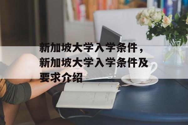 新加坡大学入学条件,新加坡大学入学条件及要求介绍 新加坡大学入学条件,新加坡大学入学条件及要求介绍