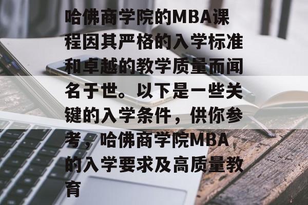 哈佛商学院的MBA课程因其严格的入学标准和卓越的教学质量而闻名于世。以下是一些关键的入学条件,供你参考,哈佛商学院MBA的入学要求及高质量教育 哈佛商学院的MBA课程因其严格的入学标准和卓越的教学质量而闻名于世。以下是一些关键的入学条件,供你参考,哈佛商学院MBA的入学要求及高质量教育