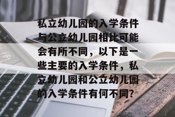 私立幼儿园的入学条件与公立幼儿园相比可能会有所不同，以下是一些主要的入学条件，私立幼儿园和公立幼儿园的入学条件有何不同？