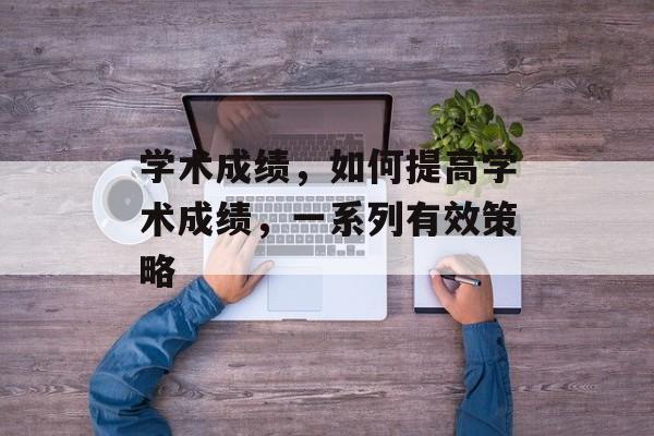 学术成绩，如何提高学术成绩，一系列有效策略