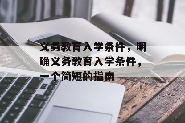义务教育入学条件,明确义务教育入学条件,一个简短的指南 义务教育入学条件,明确义务教育入学条件,一个简短的指南