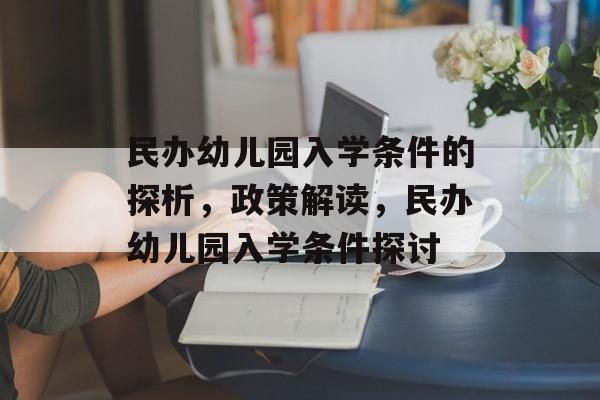 民办幼儿园入学条件的探析,政策解读,民办幼儿园入学条件探讨 民办幼儿园入学条件的探析,政策解读,民办幼儿园入学条件探讨