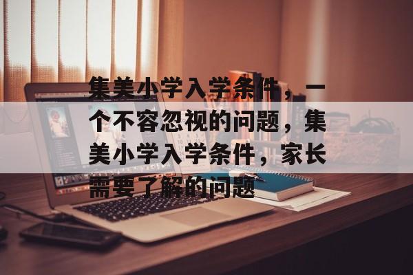 集美小学入学条件，一个不容忽视的问题，集美小学入学条件，家长需要了解的问题