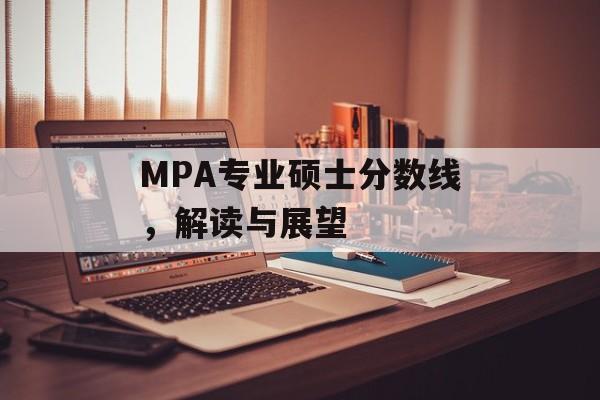 MPA专业硕士分数线，解读与展望