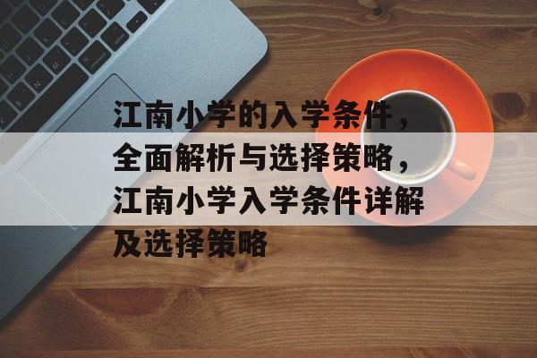 江南小学的入学条件，全面解析与选择策略，江南小学入学条件详解及选择策略