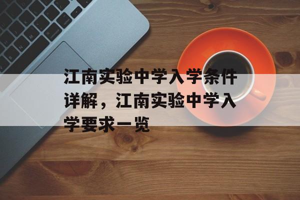 江南实验中学入学条件详解,江南实验中学入学要求一览 江南实验中学入学条件详解,江南实验中学入学要求一览