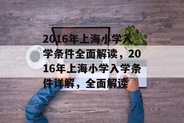 2016年上海小学入学条件全面解读，2016年上海小学入学条件详解，全面解读
