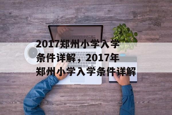 2017郑州小学入学条件详解,2017年郑州小学入学条件详解 2017郑州小学入学条件详解,2017年郑州小学入学条件详解