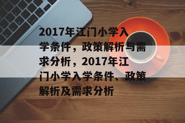 2017年江门小学入学条件,政策解析与需求分析,2017年江门小学入学条件、政策解析及需求分析 2017年江门小学入学条件,政策解析与需求分析,2017年江门小学入学条件、政策解析及需求分析