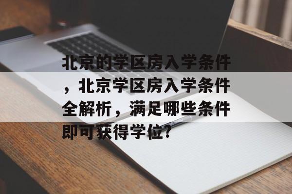 北京的学区房入学条件,北京学区房入学条件全解析,满足哪些条件即可获得学位? 北京的学区房入学条件,北京学区房入学条件全解析,满足哪些条件即可获得学位?