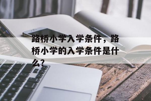 路桥小学入学条件，路桥小学的入学条件是什么？