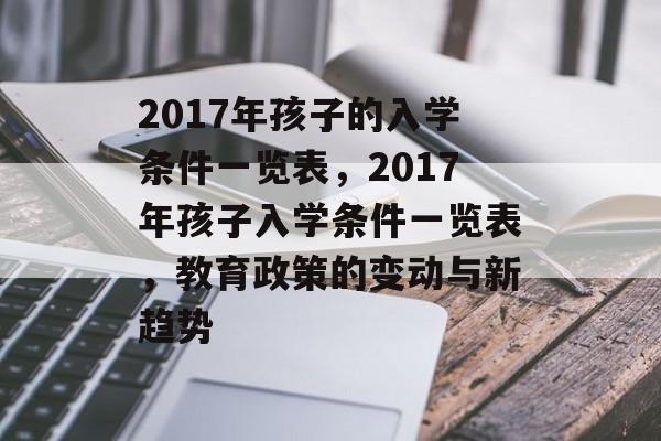 2017年孩子的入学条件一览表,2017年孩子入学条件一览表,教育政策的变动与新趋势 2017年孩子的入学条件一览表,2017年孩子入学条件一览表,教育政策的变动与新趋势