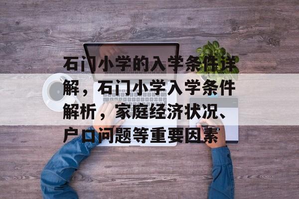 石门小学的入学条件详解,石门小学入学条件解析,家庭经济状况、户口问题等重要因素 石门小学的入学条件详解,石门小学入学条件解析,家庭经济状况、户口问题等重要因素
