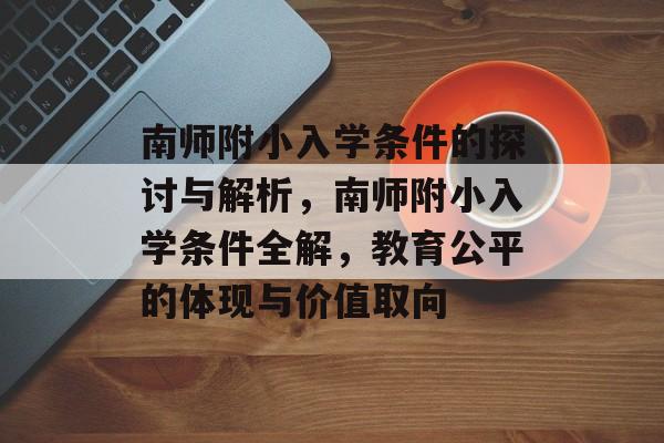 南师附小入学条件的探讨与解析,南师附小入学条件全解,教育公平的体现与价值取向 南师附小入学条件的探讨与解析,南师附小入学条件全解,教育公平的体现与价值取向
