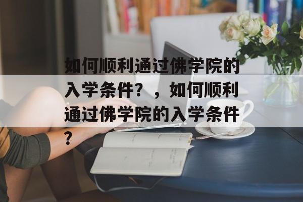 如何顺利通过佛学院的入学条件？，如何顺利通过佛学院的入学条件？