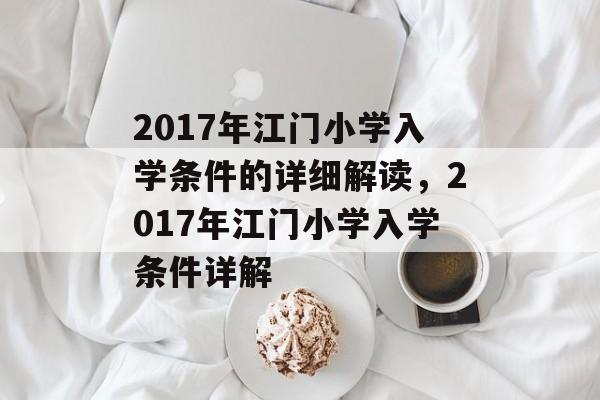 2017年江门小学入学条件的详细解读,2017年江门小学入学条件详解 2017年江门小学入学条件的详细解读,2017年江门小学入学条件详解