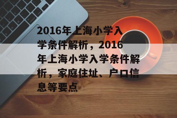 2016年上海小学入学条件解析,2016年上海小学入学条件解析,家庭住址、户口信息等要点 2016年上海小学入学条件解析,2016年上海小学入学条件解析,家庭住址、户口信息等要点