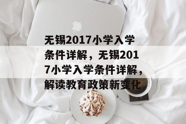 无锡2017小学入学条件详解,无锡2017小学入学条件详解,解读教育政策新变化 无锡2017小学入学条件详解,无锡2017小学入学条件详解,解读教育政策新变化