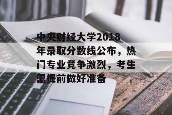 中央财经大学2018年录取分数线公布,热门专业竞争激烈,考生需提前做好准备 中央财经大学2018年录取分数线公布,热门专业竞争激烈,考生需提前做好准备